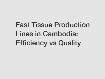 Fast Tissue Production Lines in Cambodia: Efficiency vs Quality