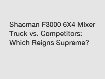 Shacman F3000 6X4 Mixer Truck vs. Competitors: Which Reigns Supreme?