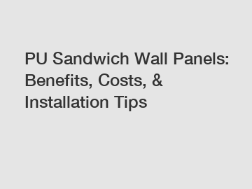 PU Sandwich Wall Panels: Benefits, Costs, & Installation Tips