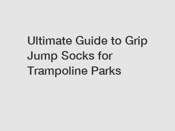 Ultimate Guide to Grip Jump Socks for Trampoline Parks