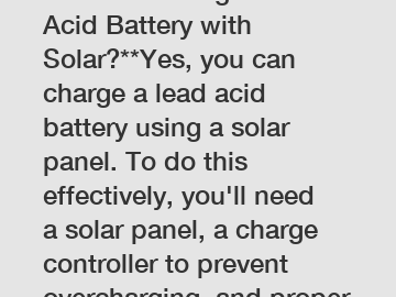 **How to Charge a Lead Acid Battery with Solar?**Yes, you can charge a lead acid battery using a solar panel. To do this effectively, you'll need a solar panel, a charge controller to prevent overchar