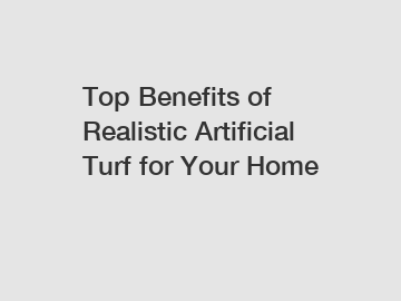 Top Benefits of Realistic Artificial Turf for Your Home