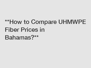 **How to Compare UHMWPE Fiber Prices in Bahamas?**