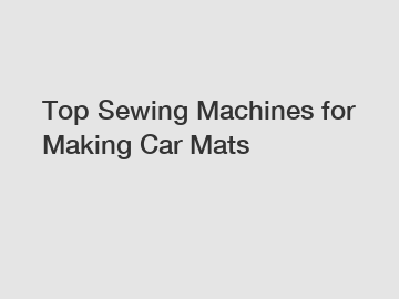 Top Sewing Machines for Making Car Mats