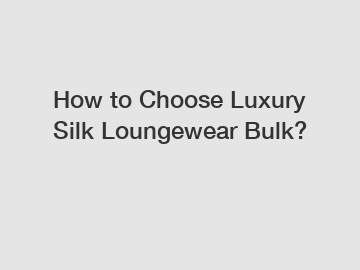 How to Choose Luxury Silk Loungewear Bulk?