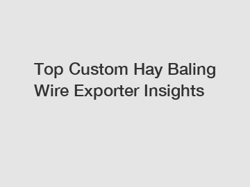 Top Custom Hay Baling Wire Exporter Insights