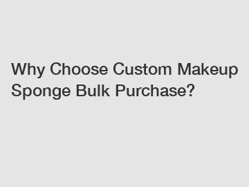 Why Choose Custom Makeup Sponge Bulk Purchase?