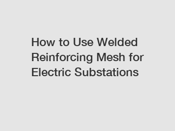 How to Use Welded Reinforcing Mesh for Electric Substations