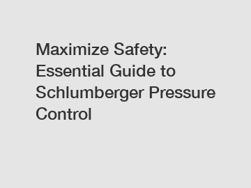 Maximize Safety: Essential Guide to Schlumberger Pressure Control