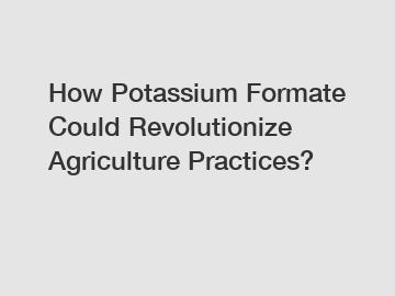 How Potassium Formate Could Revolutionize Agriculture Practices?