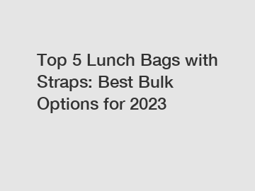 Top 5 Lunch Bags with Straps: Best Bulk Options for 2023