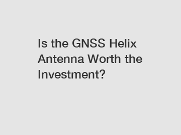 Is the GNSS Helix Antenna Worth the Investment?