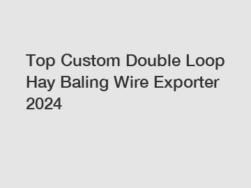 Top Custom Double Loop Hay Baling Wire Exporter 2024