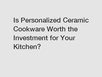 Is Personalized Ceramic Cookware Worth the Investment for Your Kitchen?