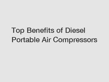 Top Benefits of Diesel Portable Air Compressors