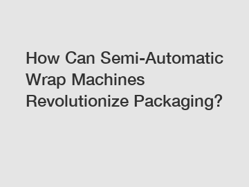 How Can Semi-Automatic Wrap Machines Revolutionize Packaging?