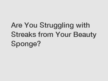 Are You Struggling with Streaks from Your Beauty Sponge?