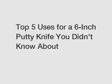 Top 5 Uses for a 6-Inch Putty Knife You Didn't Know About