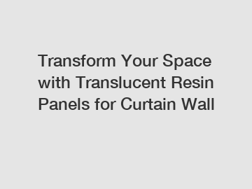 Transform Your Space with Translucent Resin Panels for Curtain Wall