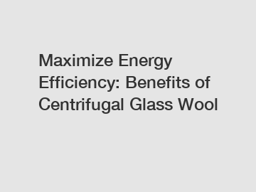 Maximize Energy Efficiency: Benefits of Centrifugal Glass Wool