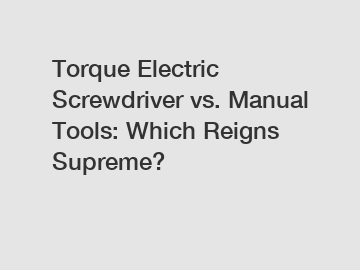 Torque Electric Screwdriver vs. Manual Tools: Which Reigns Supreme?