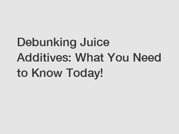 Debunking Juice Additives: What You Need to Know Today!