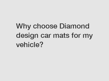 Why choose Diamond design car mats for my vehicle?
