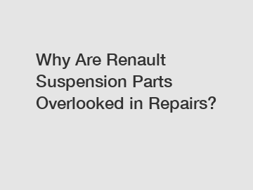 Why Are Renault Suspension Parts Overlooked in Repairs?