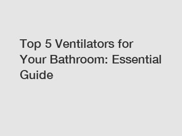 Top 5 Ventilators for Your Bathroom: Essential Guide
