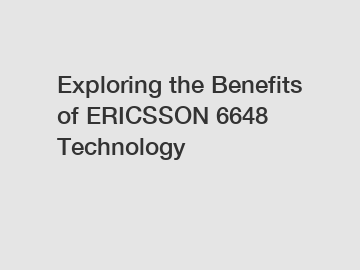 Exploring the Benefits of ERICSSON 6648 Technology