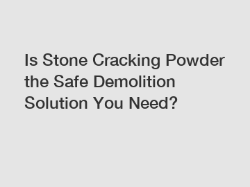 Is Stone Cracking Powder the Safe Demolition Solution You Need?