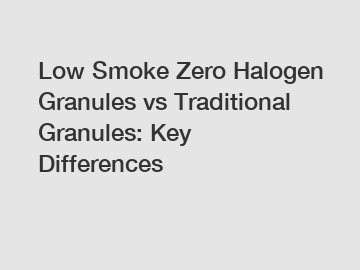 Low Smoke Zero Halogen Granules vs Traditional Granules: Key Differences