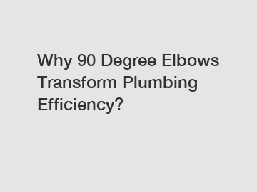 Why 90 Degree Elbows Transform Plumbing Efficiency?