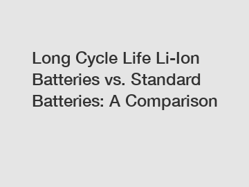 Long Cycle Life Li-Ion Batteries vs. Standard Batteries: A Comparison