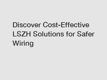 Discover Cost-Effective LSZH Solutions for Safer Wiring