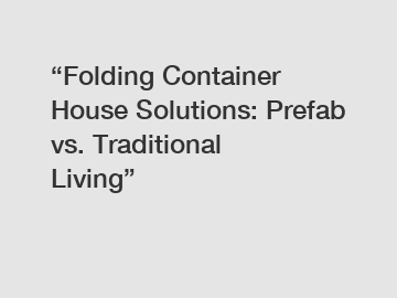 “Folding Container House Solutions: Prefab vs. Traditional Living”