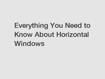 Everything You Need to Know About Horizontal Windows