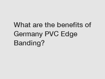 What are the benefits of Germany PVC Edge Banding?