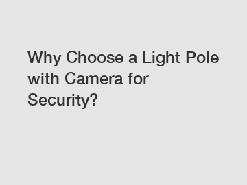 Why Choose a Light Pole with Camera for Security?