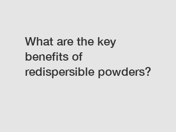 What are the key benefits of redispersible powders?