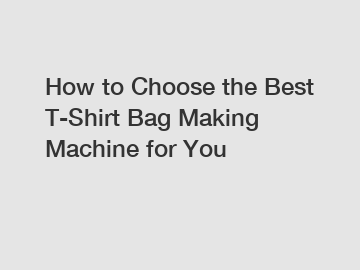 How to Choose the Best T-Shirt Bag Making Machine for You