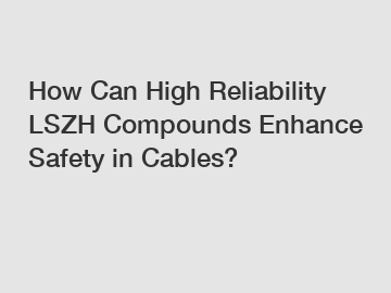 How Can High Reliability LSZH Compounds Enhance Safety in Cables?