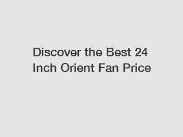 Discover the Best 24 Inch Orient Fan Price