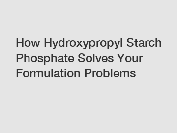 How Hydroxypropyl Starch Phosphate Solves Your Formulation Problems