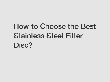 How to Choose the Best Stainless Steel Filter Disc?
