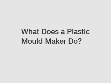 What Does a Plastic Mould Maker Do?