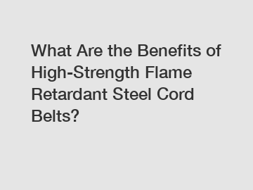 What Are the Benefits of High-Strength Flame Retardant Steel Cord Belts?