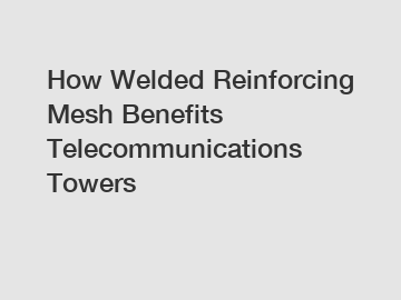 How Welded Reinforcing Mesh Benefits Telecommunications Towers