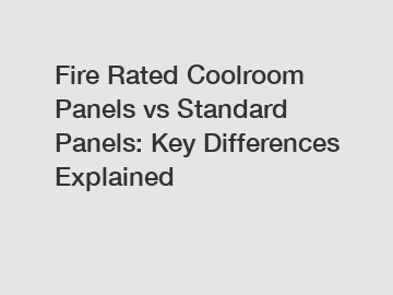 Fire Rated Coolroom Panels vs Standard Panels: Key Differences Explained