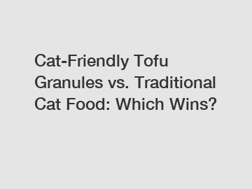 Cat-Friendly Tofu Granules vs. Traditional Cat Food: Which Wins?